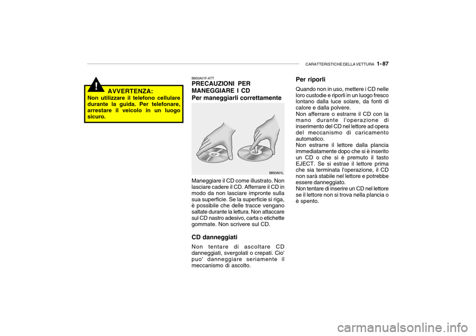 Hyundai Getz 2005 Manuale del proprietario (in Italian) CARATTERISTICHE DELLA VETTURA 1- 87
!
B850A01F-ATT PRECAUZIONI PER MANEGGIARE I CDPer maneggiarli correttamente Maneggiare il CD come illustrato. Non
lasciare cadere il CD. Afferrare il CD in modo d Hyundai Getz 2005 Manuale del proprietario (in Italian) CARATTERISTICHE DELLA VETTURA 1- 87
!
B850A01F-ATT PRECAUZIONI PER MANEGGIARE I CDPer maneggiarli correttamente Maneggiare il CD come illustrato. Non
lasciare cadere il CD. Afferrare il CD in modo d