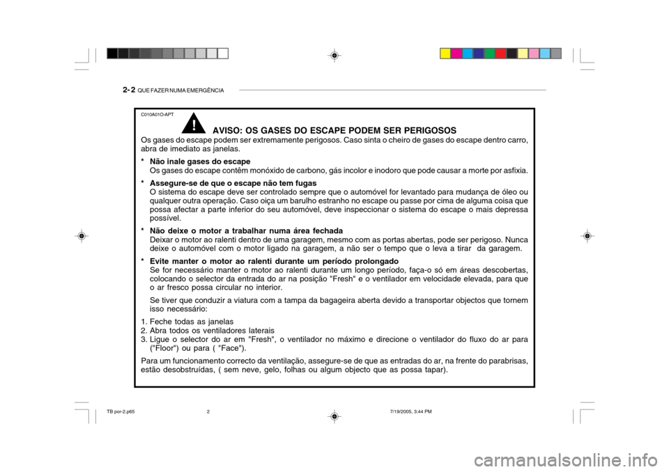 Hyundai Getz 2005 Manual do proprietário (in Portuguese) 2- 2 QUE FAZER NUMA EMERGÊNCIA
C010A01O-APT
AVISO: OS GASES DO ESCAPE PODEM SER PERIGOSOS
Os gases do escape podem ser extremamente perigosos. Caso sinta o cheiro de gases do escape dentro carro,
ab Hyundai Getz 2005 Manual do proprietário (in Portuguese) 2- 2 QUE FAZER NUMA EMERGÊNCIA
C010A01O-APT
AVISO: OS GASES DO ESCAPE PODEM SER PERIGOSOS
Os gases do escape podem ser extremamente perigosos. Caso sinta o cheiro de gases do escape dentro carro,
ab