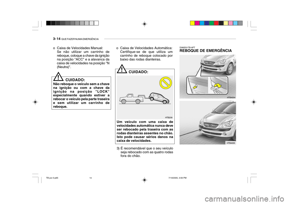 Hyundai Getz 2005  Manual do proprietário (in Portuguese) 3- 14  QUE FAZER NUMA EMERGÊNCIA
D080D01TB-APT
REBOQUE DE EMERGÊNCIA
HTB209
!
!
CUIDADO:
Não reboque o veículo sem a chave na ignição ou com a chave daignição na posição "LOCK" especialmente