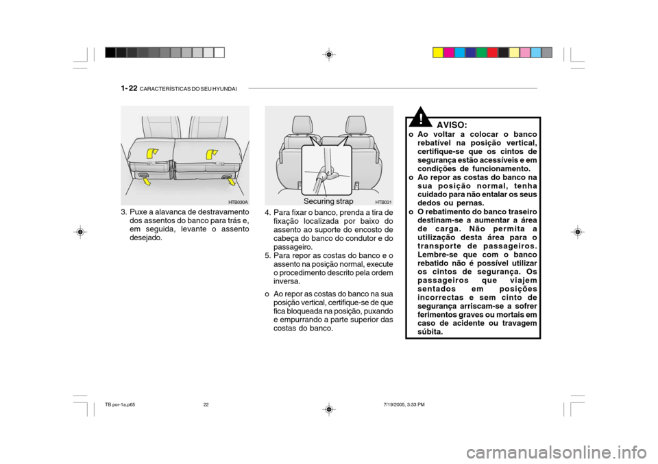 Hyundai Getz 2005 Manual do proprietário (in Portuguese) 1- 22 CARACTERÍSTICAS DO SEU HYUNDAI
AVISO:
o Ao voltar a colocar o banco rebatível na posição vertical, certifique-se que os cintos de segurança estão acessíveis e emcondições de funcioname Hyundai Getz 2005 Manual do proprietário (in Portuguese) 1- 22 CARACTERÍSTICAS DO SEU HYUNDAI
AVISO:
o Ao voltar a colocar o banco rebatível na posição vertical, certifique-se que os cintos de segurança estão acessíveis e emcondições de funcioname