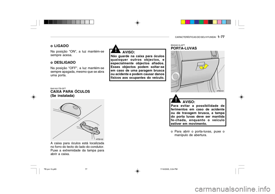 Hyundai Getz 2005  Manual do proprietário (in Portuguese) CARACTERÍSTICAS DO SEU HYUNDAI   1- 77
B500A01A-APT PORTA-LUVAS
AVISO:
Para evitar a possibilidade de
ferimentos em caso de acidente ou de travagem brusca, a tampado porta luvas deve ser mantida fe-c