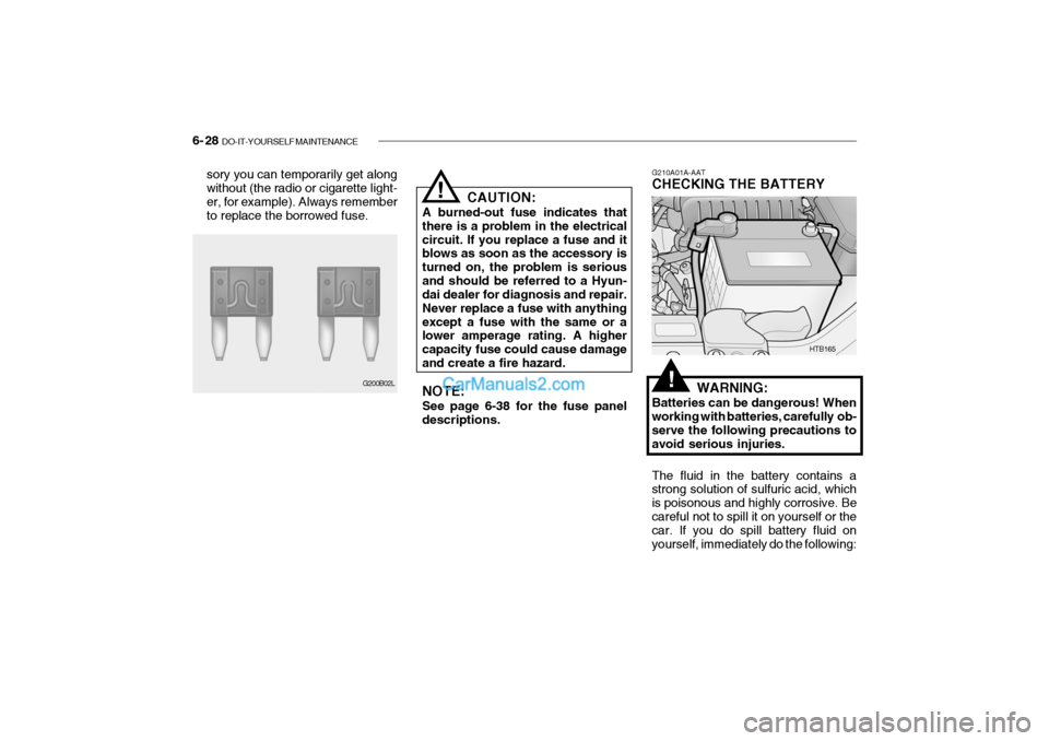 Hyundai Getz 2004  Owners Manual 6- 28  DO-IT-YOURSELF MAINTENANCE
sory you can temporarily get along without (the radio or cigarette light- er, for example). Always rememberto replace the borrowed fuse. CAUTION:
A burned-out fuse in