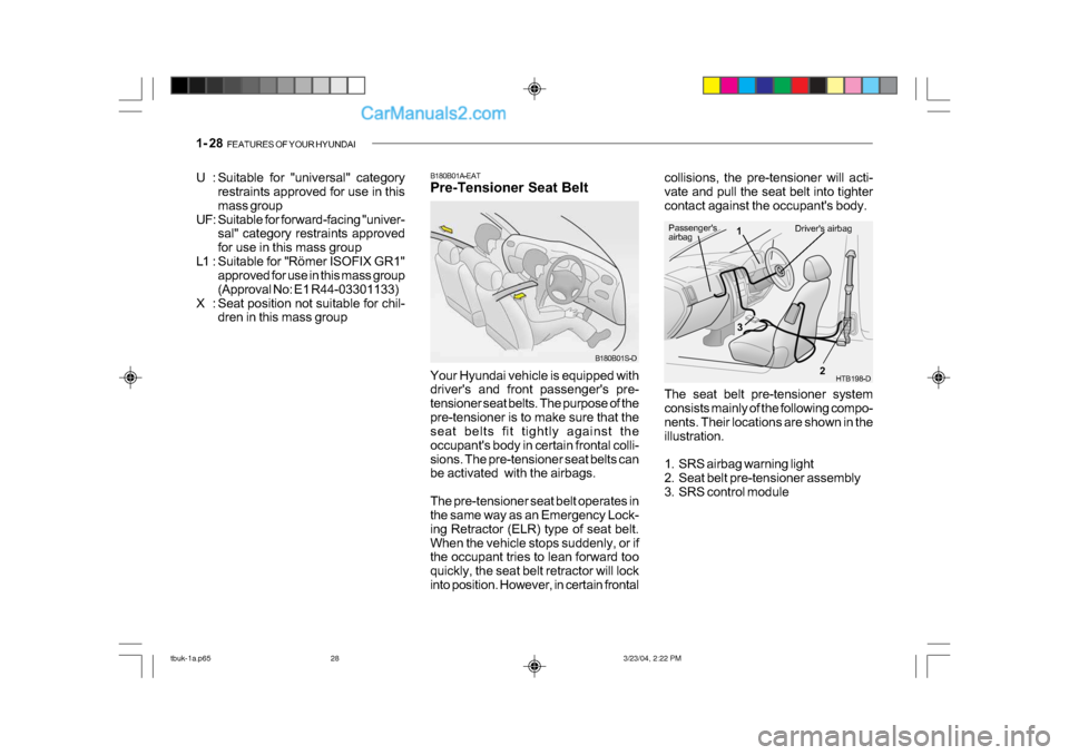 Hyundai Getz 2004 Owners Manual 1- 28 FEATURES OF YOUR HYUNDAI
B180B01A-EAT
Pre-Tensioner Seat Belt
B180B01S-D
Your Hyundai vehicle is equipped with
drivers and front passengers pre-
tensioner seat belts. The purpose of the
pr Hyundai Getz 2004 Owners Manual 1- 28 FEATURES OF YOUR HYUNDAI
B180B01A-EAT
Pre-Tensioner Seat Belt
B180B01S-D
Your Hyundai vehicle is equipped with
drivers and front passengers pre-
tensioner seat belts. The purpose of the
pr