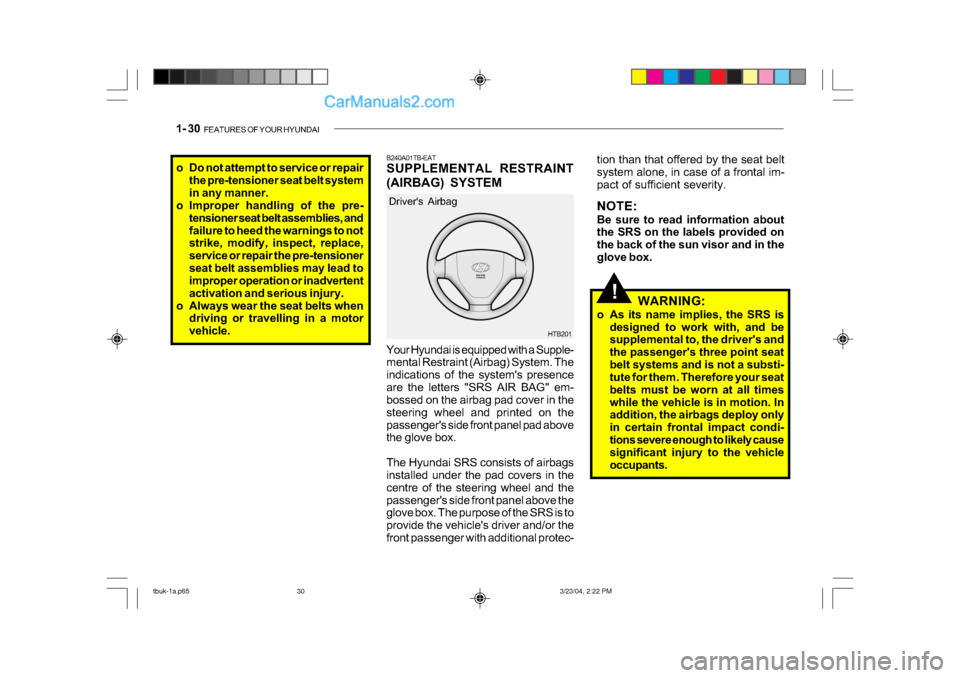 Hyundai Getz 2004 Owners Manual 1- 30 FEATURES OF YOUR HYUNDAI
!
HTB201
Drivers Airbag
Your Hyundai is equipped with a Supple-
mental Restraint (Airbag) System. The
indications of the systems presence
are the letters "SRS AIR B Hyundai Getz 2004 Owners Manual 1- 30 FEATURES OF YOUR HYUNDAI
!
HTB201
Drivers Airbag
Your Hyundai is equipped with a Supple-
mental Restraint (Airbag) System. The
indications of the systems presence
are the letters "SRS AIR B