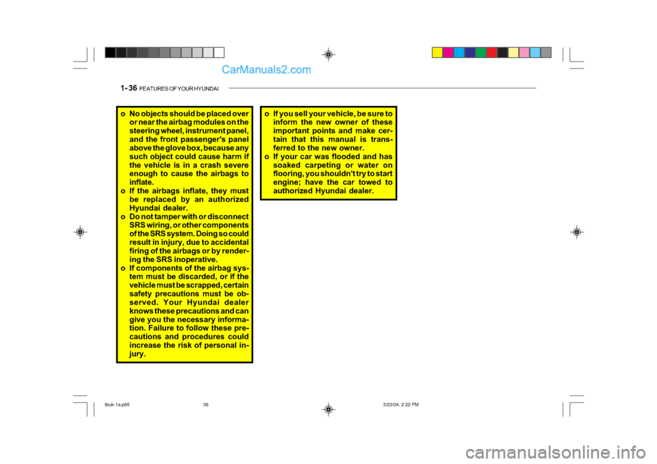 Hyundai Getz 2004  Owners Manual 1- 36  FEATURES OF YOUR HYUNDAI
o No objects should be placed over
or near the airbag modules on the 
steering wheel, instrument panel,
and the front passengers panel 
above the glove box, because an