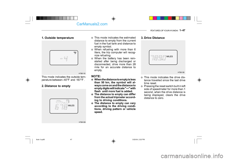 Hyundai Getz 2004  Owners Manual FEATURES OF YOUR HYUNDAI   1- 47
3. Drive Distance
HTB013B
o This mode indicates the estimated
distance to empty from the current 
fuel in the fuel tank and distance to
empty symbol.
o When refueling 