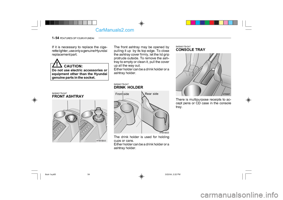 Hyundai Getz 2004  Owners Manual 1- 54  FEATURES OF YOUR HYUNDAI
B430A01TB-GAT 
FRONT ASHTRAY
!
If it is necessary to replace the ciga- 
rette lighter, use only a genuine Hyundai 
replacement part.
CAUTION:
Do not use electric access