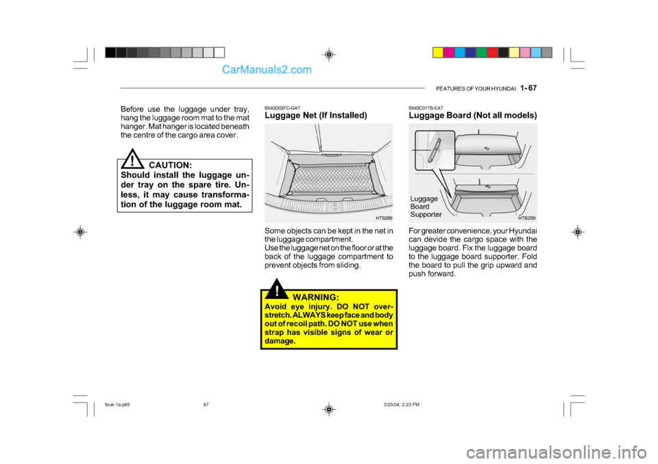 Hyundai Getz 2004 Owners Manual FEATURES OF YOUR HYUNDAI 1- 67
!
B545C01TB-EAT
Luggage Board (Not all models)
HTB299
For greater convenience, your Hyundai
can devide the cargo space with the
luggage board. Fix the luggage board Hyundai Getz 2004 Owners Manual FEATURES OF YOUR HYUNDAI 1- 67
!
B545C01TB-EAT
Luggage Board (Not all models)
HTB299
For greater convenience, your Hyundai
can devide the cargo space with the
luggage board. Fix the luggage board