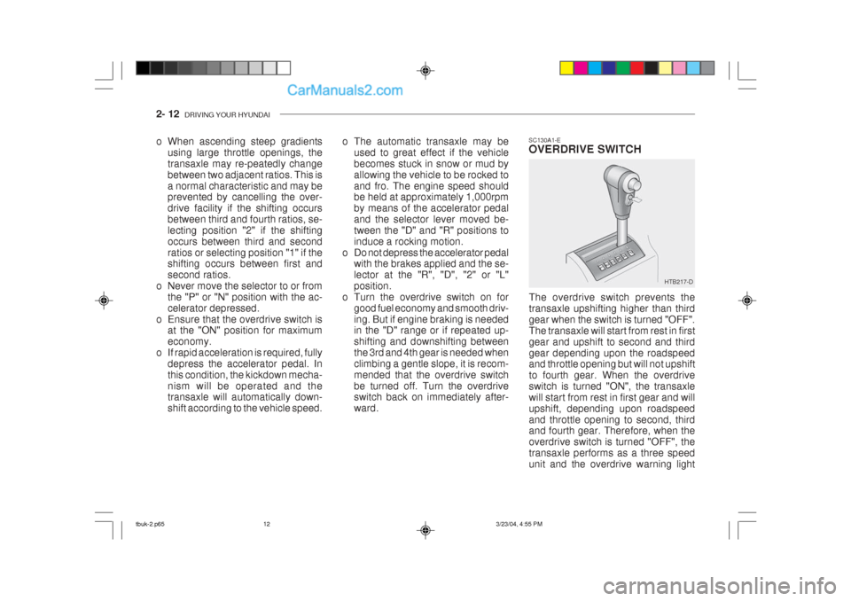 Hyundai Getz 2004 Owners Manual 2- 12 DRIVING YOUR HYUNDAI
HTB217-D
SC130A1-E OVERDRIVE SWITCH
The overdrive switch prevents the transaxle upshifting higher than thirdgear when the switch is turned "OFF".The transaxle will start fr Hyundai Getz 2004 Owners Manual 2- 12 DRIVING YOUR HYUNDAI
HTB217-D
SC130A1-E OVERDRIVE SWITCH
The overdrive switch prevents the transaxle upshifting higher than thirdgear when the switch is turned "OFF".The transaxle will start fr