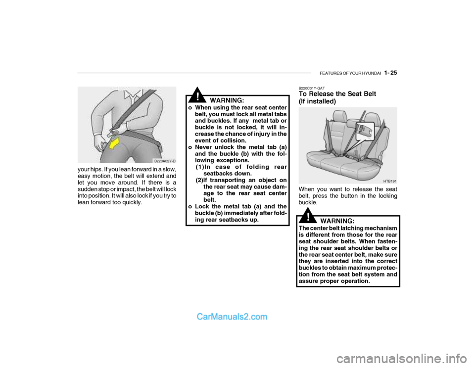 Hyundai Getz 2004 Owners Manual FEATURES OF YOUR HYUNDAI 1- 25
your hips. If you lean forward in a slow, easy motion, the belt will extend and let you move around. If there is asudden stop or impact, the belt will lock into positi Hyundai Getz 2004 Owners Manual FEATURES OF YOUR HYUNDAI 1- 25
your hips. If you lean forward in a slow, easy motion, the belt will extend and let you move around. If there is asudden stop or impact, the belt will lock into positi
