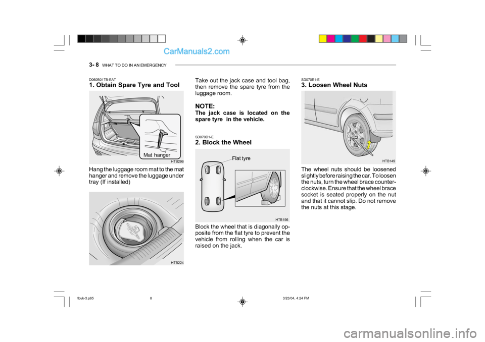 Hyundai Getz 2004  Owners Manual 3- 8  WHAT TO DO IN AN EMERGENCY
HTB149
SD070E1-E 
3. Loosen Wheel Nuts 
The wheel nuts should be loosened 
slightly before raising the car. To loosen 
the nuts, turn the wheel brace counter- 
clockwi
