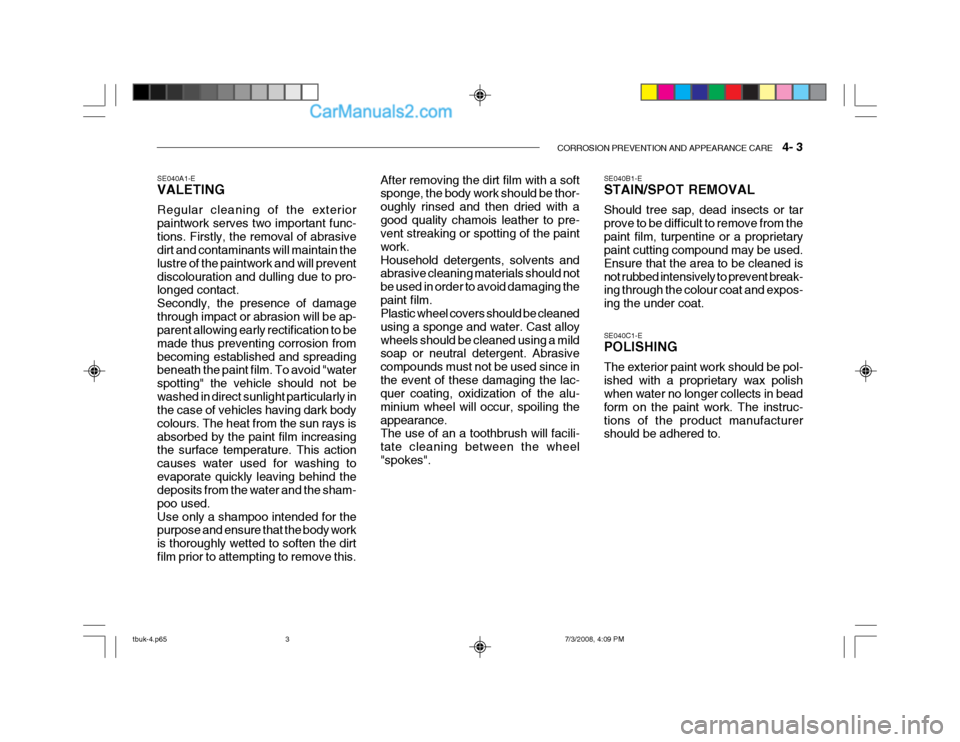 Hyundai Getz 2004  Owners Manual CORROSION PREVENTION AND APPEARANCE CARE    4- 3
SE040A1-E VALETING Regular cleaning of the exterior paintwork serves two important func-tions. Firstly, the removal of abrasive dirt and contaminants w