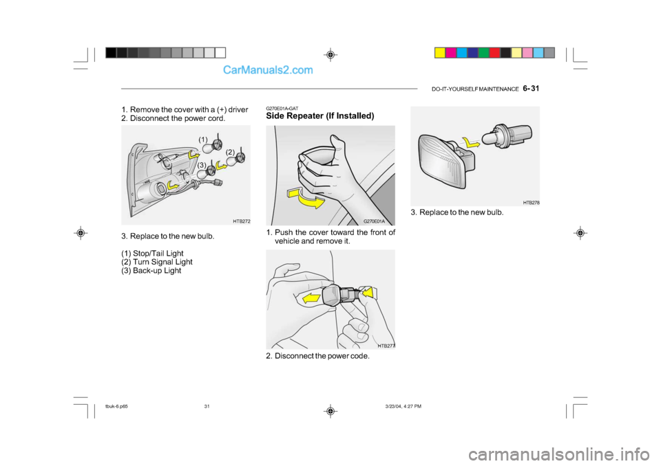 Hyundai Getz 2004  Owners Manual DO-IT-YOURSELF MAINTENANCE    6- 31
HTB278
3. Replace to the new bulb.
HTB277
1. Remove the cover with a (+) driver 
2. Disconnect the power cord. 
3. Replace to the new bulb. 
(1) Stop/Tail Light 
(2