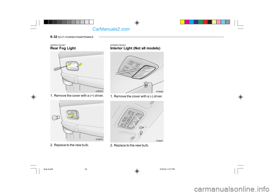 Hyundai Getz 2004  Owners Manual 6- 32  DO-IT-YOURSELF MAINTENANCE
G270G01TB-GAT 
Interior Light (Not all models)
G270F01TB-GAT
Rear Fog Light 
1. Remove the cover with a (+) driver. HTB273
2. Replace to the new bulb. HTB2741. Remove