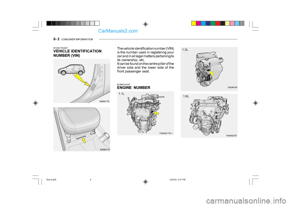 Hyundai Getz 2004  Owners Manual 8- 2  CONSUMER INFORMATION
I030A01TB EADA010C
I010A01TB-DAT 
VEHICLE IDENTIFICATION 
NUMBER (VIN)
The vehicle identification number (VIN) 
is the number used in registering your 
car and in all legal 