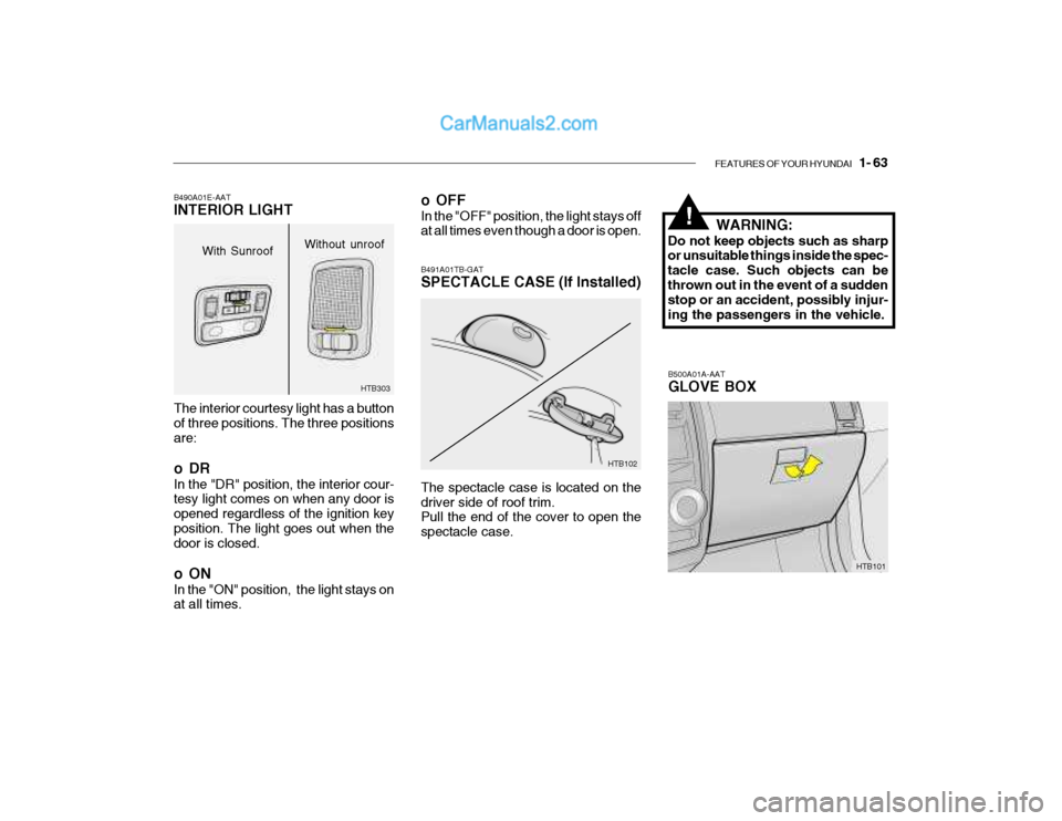 Hyundai Getz 2004  Owners Manual FEATURES OF YOUR HYUNDAI   1- 63
B500A01A-AAT GLOVE BOX
HTB101
HTB102
B491A01TB-GAT SPECTACLE CASE (If Installed) The spectacle case is located on the driver side of roof trim. Pull the end of the cov