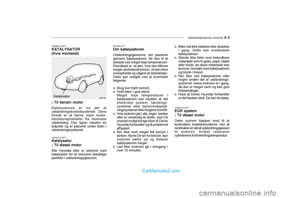 Hyundai Getz 2004 Instruktionsbog (in Danish) EMISSIONSKONTROL-SYSTEM 5- 3
SH030A1-FC
Om katalysatoren Udstødningsgasserne, der passerer gennem katalysatoren, får den til at arbejde ved meget høje temperaturer. Resultatet er, at den, hvis de Hyundai Getz 2004 Instruktionsbog (in Danish) EMISSIONSKONTROL-SYSTEM 5- 3
SH030A1-FC
Om katalysatoren Udstødningsgasserne, der passerer gennem katalysatoren, får den til at arbejde ved meget høje temperaturer. Resultatet er, at den, hvis de