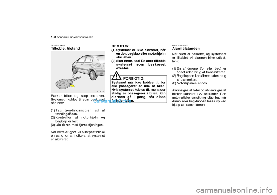 Hyundai Getz 2004 Instruktionsbog (in Danish) 1- 8 DERES HYUNDAIS EGENSKABER
B070B01O-ACT Tilkoblet tilstand B070C01FC-GCTAlarmtilstanden Når bilen er parkeret, og systement
er tilkoblet, vil alarmen blive udløst, hvis:
(1) En af dørene (for Hyundai Getz 2004 Instruktionsbog (in Danish) 1- 8 DERES HYUNDAIS EGENSKABER
B070B01O-ACT Tilkoblet tilstand B070C01FC-GCTAlarmtilstanden Når bilen er parkeret, og systement
er tilkoblet, vil alarmen blive udløst, hvis:
(1) En af dørene (for