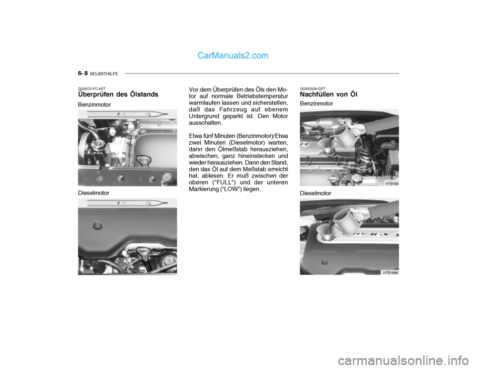 Hyundai Getz 2004  Betriebsanleitung (in German) 6- 8  SELBSTHILFE
G030C01FC-AST Überprüfen des Ölstands
Benzinmotor G030D02A-GST
Nachfüllen von Öl
HTB167
HTB167A
Dieselmotor Vor dem Überprüfen des Öls den Mo- tor auf normale Betriebstempera