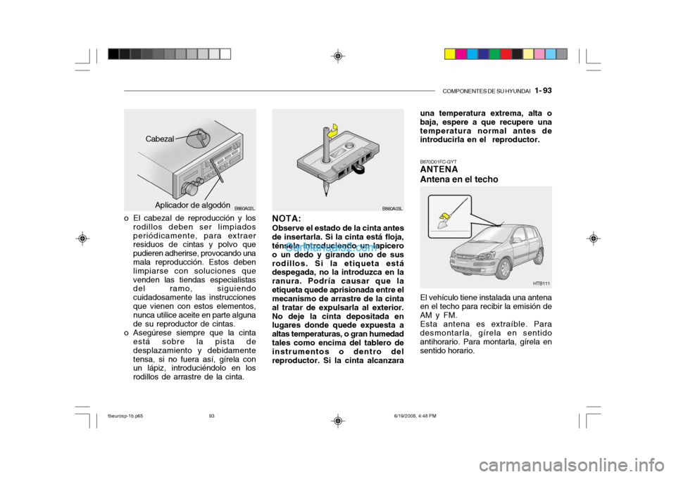 Hyundai Getz 2004  Manual del propietario (in Spanish) COMPONENTES DE SU HYUNDAI   1- 93
o El cabezal de reproducción y los
rodillos deben ser limpiados periódicamente, para extraer residuos de cintas y polvo que pudieren adherirse, provocando una mala 