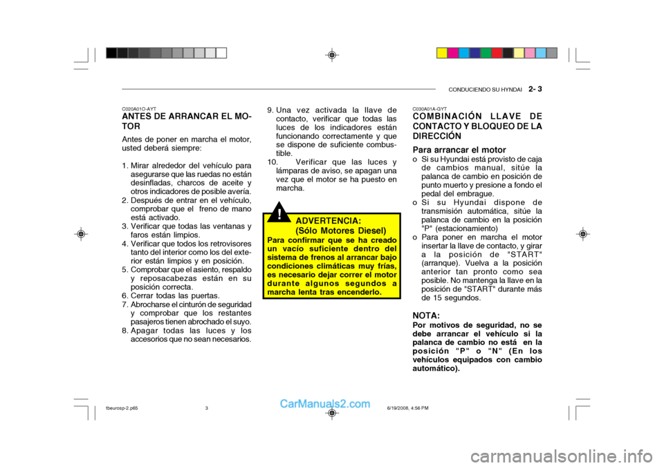 Hyundai Getz 2004  Manual del propietario (in Spanish) CONDUCIENDO SU HYNDAI   2- 3
!
C020A01O-AYT
ANTES DE ARRANCAR EL MO- TOR
Antes de poner en marcha el motor,
usted deberá siempre: 
1. Mirar alrededor del vehículo para
asegurarse que las ruedas no e