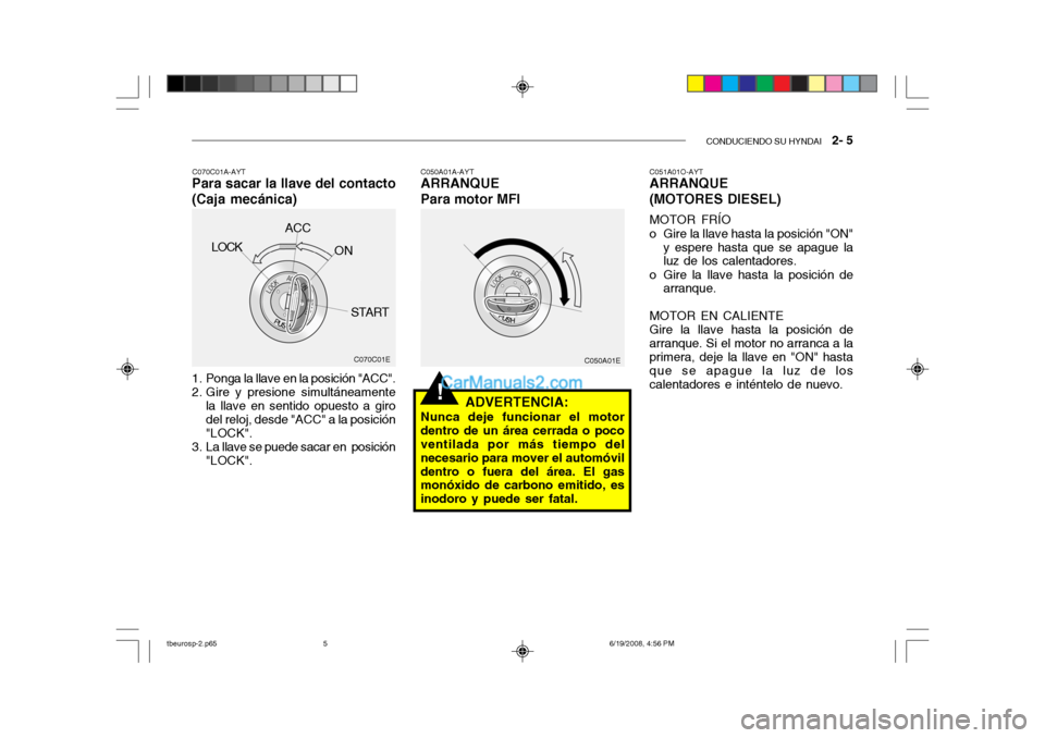 Hyundai Getz 2004  Manual del propietario (in Spanish) CONDUCIENDO SU HYNDAI   2- 5
!
C050A01E
1. Ponga la llave en la posición "ACC". 
2. Gire y presione simultáneamente la llave en sentido opuesto a giro del reloj, desde "ACC" a la posición "LOCK".
3