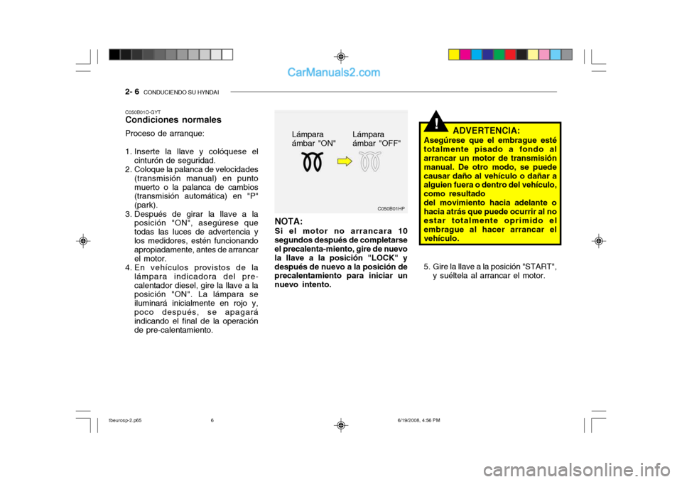 Hyundai Getz 2004  Manual del propietario (in Spanish) 2- 6  CONDUCIENDO SU HYNDAI
!
C050B01HP
NOTA: Si el motor no arrancara 10
segundos después de completarse el precalenta-miento, gire de nuevo la llave a la posición "LOCK" ydespués de nuevo a la po