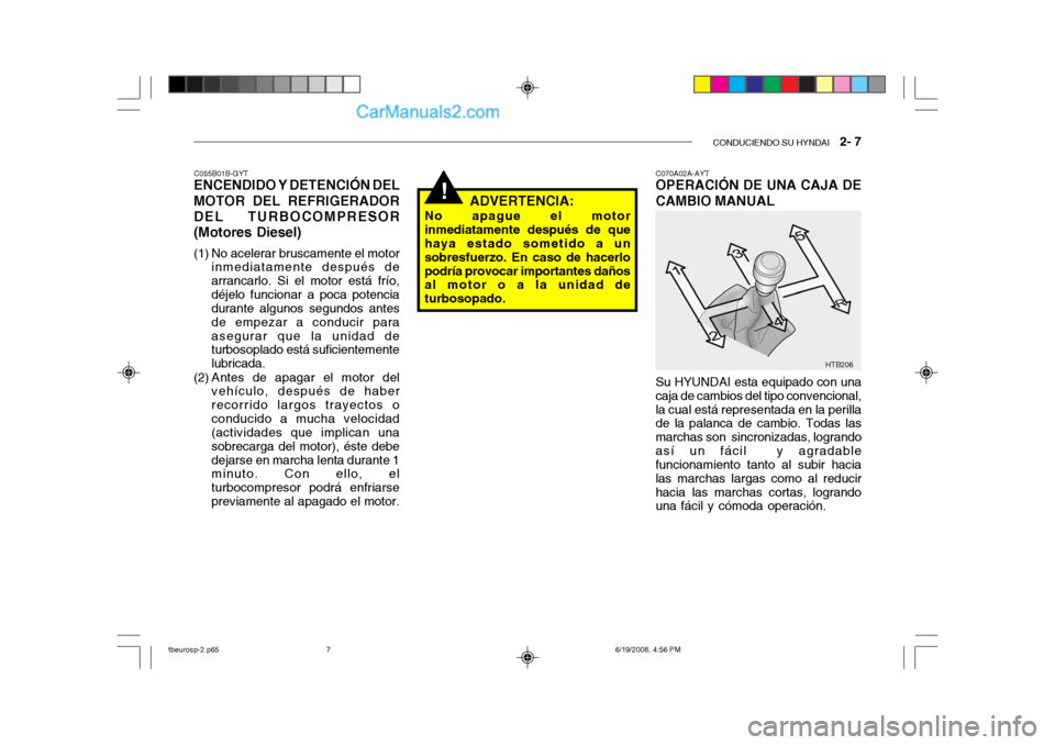 Hyundai Getz 2004  Manual del propietario (in Spanish) CONDUCIENDO SU HYNDAI   2- 7
!
HTB206
C055B01B-GYT
ENCENDIDO Y DETENCIÓN DEL MOTOR DEL REFRIGERADOR DEL TURBOCOMPRESOR(Motores Diesel) 
(1) No acelerar bruscamente el motor
inmediatamente después de