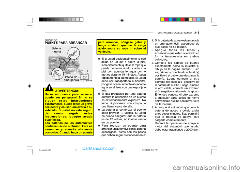 Hyundai Getz 2004  Manual del propietario (in Spanish) QUE HACER EN UNA EMERGENCIA   3- 3
!
HTB218
Bateria de emergencia
Bateria muerta
D020A02A-AYT
PUENTE PARA ARRANCAR
ADVERTENCIA:
Hacer un puente para arrancar puede ser peligroso! Si no se siguen estas