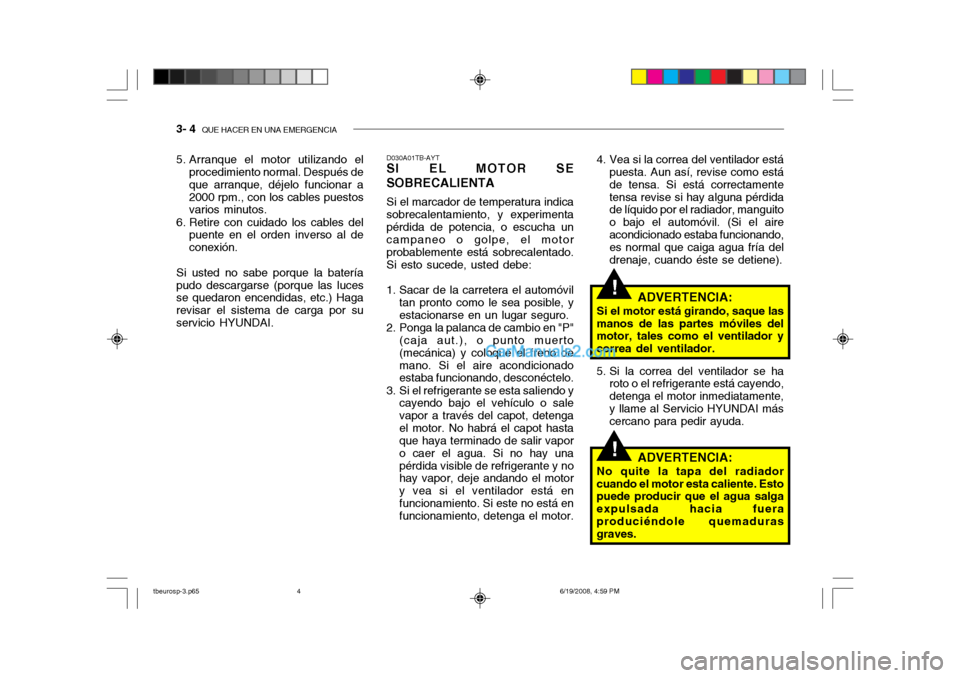 Hyundai Getz 2004  Manual del propietario (in Spanish) 3- 4  QUE HACER EN UNA EMERGENCIA
!
!
4. Vea si la correa del ventilador está
puesta. Aun así, revise como está de tensa. Si está correctamentetensa revise si hay alguna pérdida de líquido por e