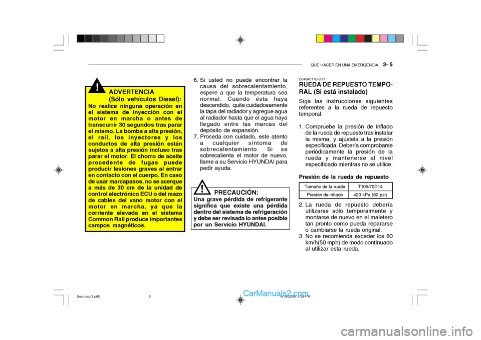 Hyundai Getz 2004  Manual del propietario (in Spanish) QUE HACER EN UNA EMERGENCIA   3- 5
!ADVERTENCIA (Sólo vehículos Diesel):
No realice ninguna operación en el sistema de inyección con el motor en marcha o antes detranscurrir 30 segundos tras parar