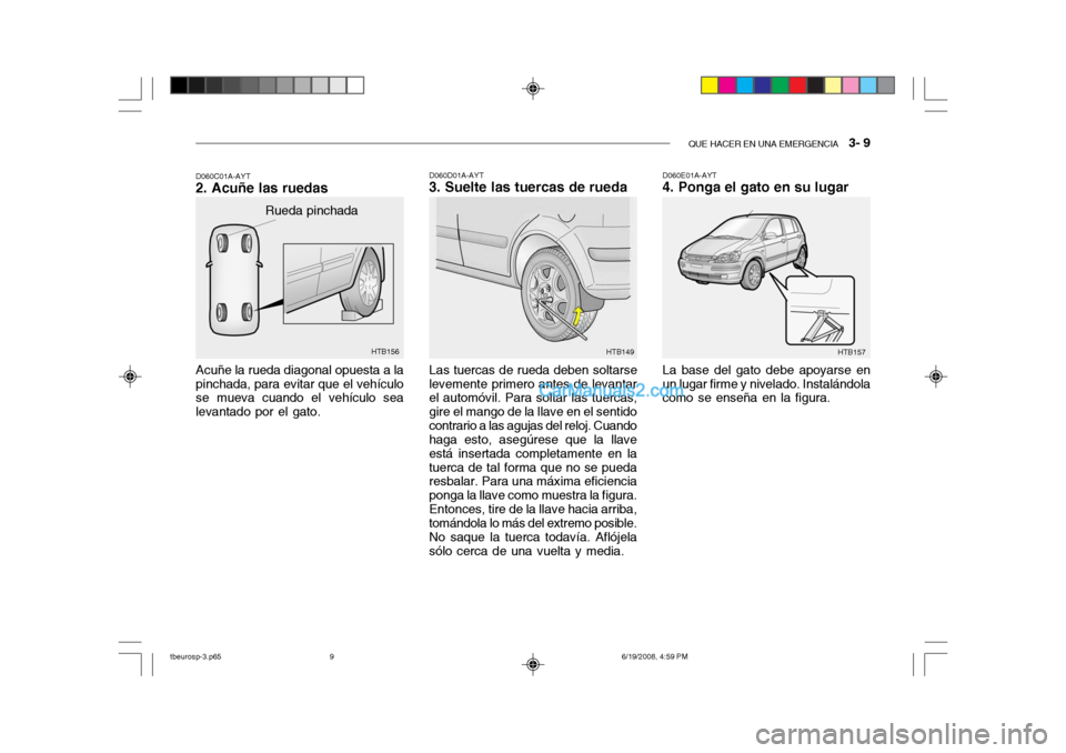 Hyundai Getz 2004  Manual del propietario (in Spanish) QUE HACER EN UNA EMERGENCIA   3- 9
HTB157HTB156
Rueda pinchada
Acuñe la rueda diagonal opuesta a la pinchada, para evitar que el vehículo se mueva cuando el vehículo sea levantado por el gato.
D060