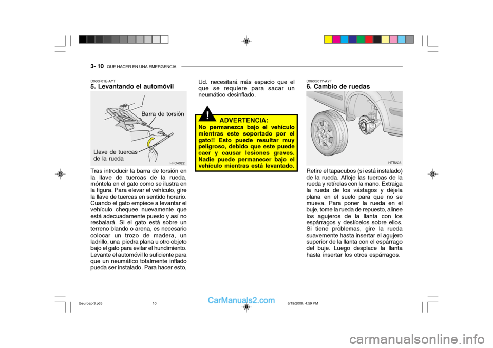 Hyundai Getz 2004  Manual del propietario (in Spanish) 3- 10  QUE HACER EN UNA EMERGENCIA
!
Ud. necesitará más espacio que el que se requiere para sacar un neumático desinflado.
Barra de torsión
D060F01E-AYT
5. Levantando el automóvil D060G01Y-AYT
6.