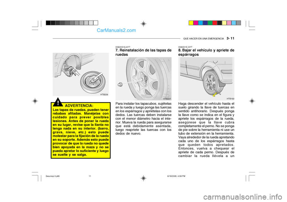 Hyundai Getz 2004  Manual del propietario (in Spanish) QUE HACER EN UNA EMERGENCIA   3- 11
!ADVERTENCIA:
Las tapas de ruedas, pueden tener
rebabas afiladas. Manéjelas con cuidado para prever posibleslesiones. Antes de poner la rueda en su lugar, revise q