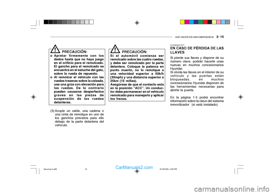 Hyundai Getz 2004  Manual del propietario (in Spanish) QUE HACER EN UNA EMERGENCIA   3- 15
D120A02A-GYT EN CASO DE PÉRDIDA DE LAS LLAVES Si pierde sus llaves y dispone de su número clave, podrán hacerle unasnuevas en muchos concesionarios Hyundai. Si o