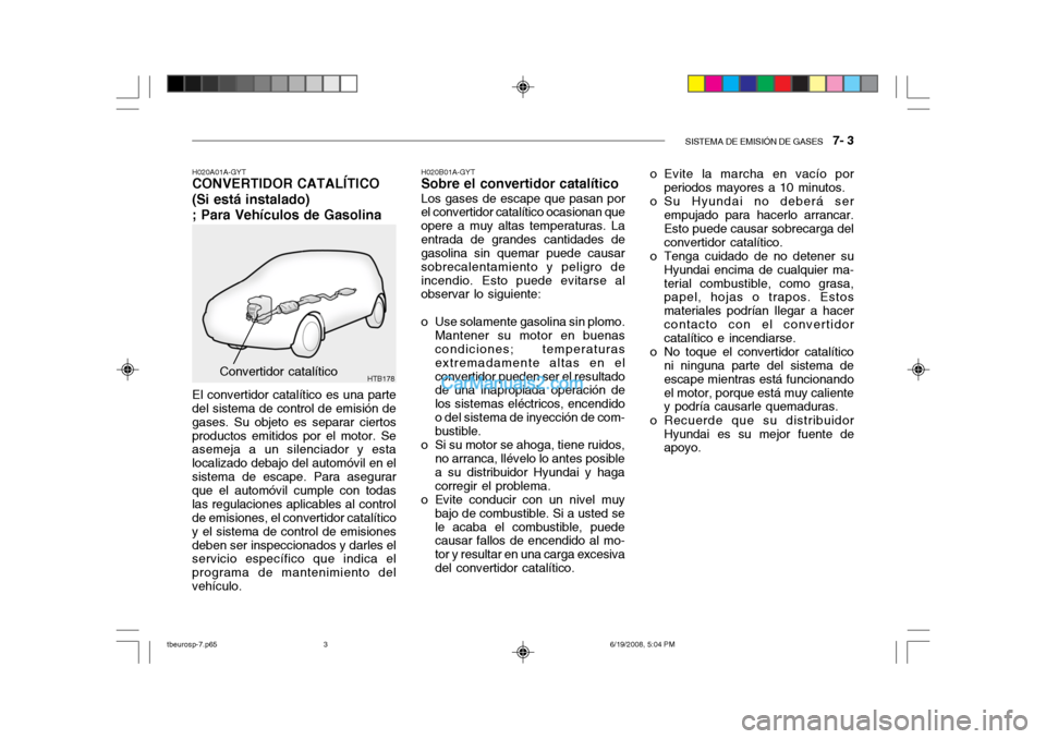 Hyundai Getz 2004  Manual del propietario (in Spanish) SISTEMA DE EMISIÓN DE GASES   7- 3
HTB178Convertidor catalítico H020B01A-GYT
Sobre el convertidor catalítico
Los gases de escape que pasan por
el convertidor catalítico ocasionan que opere a muy a