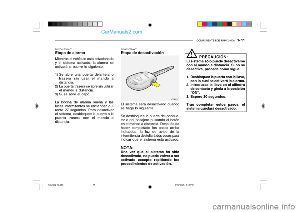 Hyundai Getz 2004 Manual del propietario (in Spanish) COMPONENTES DE SU HYUNDAI 1- 11
B070C01FC-GHT Etapa de alarma Mientras el vehículo está estacionado y el sistema activado, la alarma se activará si ocurre lo siguiente.
1) Se abre una puerta dela Hyundai Getz 2004 Manual del propietario (in Spanish) COMPONENTES DE SU HYUNDAI 1- 11
B070C01FC-GHT Etapa de alarma Mientras el vehículo está estacionado y el sistema activado, la alarma se activará si ocurre lo siguiente.
1) Se abre una puerta dela