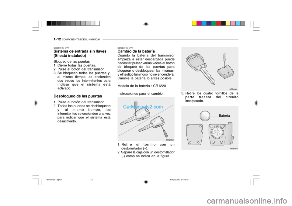 Hyundai Getz 2004 Manual del propietario (in Spanish) 1- 12 COMPONENTES DE SU HYUNDAI
Batería
B070F01TB-GYT Sistema de entrada sin llaves (Si está instalado) Bloqueo de las puertas
1. Cierre todas las puertas.
2. Pulse el botón del transmisor.
3. Hyundai Getz 2004 Manual del propietario (in Spanish) 1- 12 COMPONENTES DE SU HYUNDAI
Batería
B070F01TB-GYT Sistema de entrada sin llaves (Si está instalado) Bloqueo de las puertas
1. Cierre todas las puertas.
2. Pulse el botón del transmisor.
3.