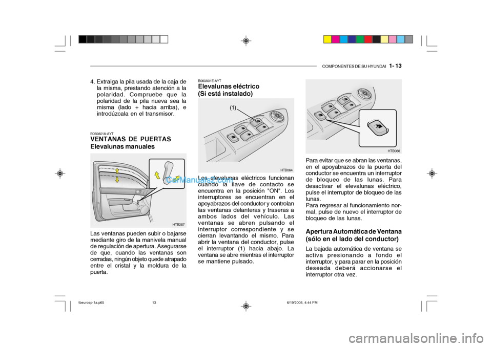 Hyundai Getz 2004 Manual del propietario (in Spanish) COMPONENTES DE SU HYUNDAI 1- 13
4. Extraiga la pila usada de la caja de
la misma, prestando atención a la polaridad. Compruebe que lapolaridad de la pila nueva sea la misma (lado + hacia arriba), e Hyundai Getz 2004 Manual del propietario (in Spanish) COMPONENTES DE SU HYUNDAI 1- 13
4. Extraiga la pila usada de la caja de
la misma, prestando atención a la polaridad. Compruebe que lapolaridad de la pila nueva sea la misma (lado + hacia arriba), e