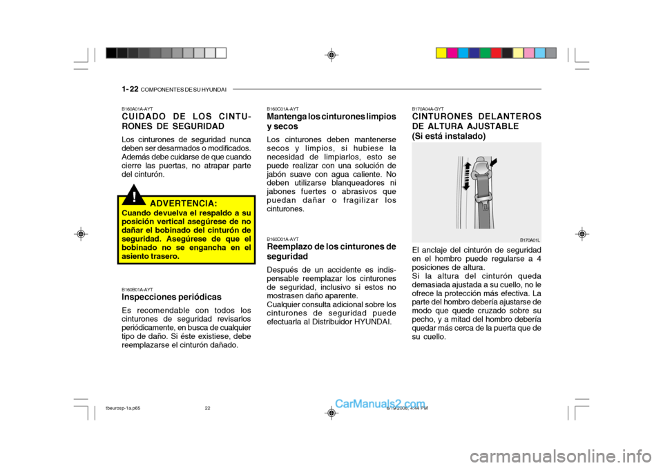 Hyundai Getz 2004  Manual del propietario (in Spanish) 1- 22  COMPONENTES DE SU HYUNDAI
!
B160A01A-AYT CUIDADO DE LOS CINTU-
RONES DE SEGURIDAD
Los cinturones de seguridad nunca
deben ser desarmados o modificados.Además debe cuidarse de que cuando cierre