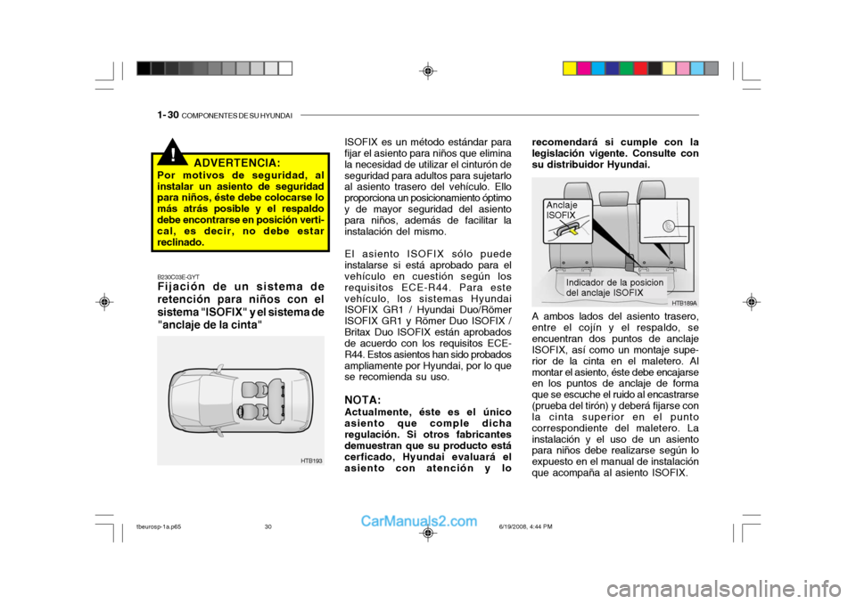 Hyundai Getz 2004  Manual del propietario (in Spanish) 1- 30  COMPONENTES DE SU HYUNDAI
!
A ambos lados del asiento trasero, entre el cojín y el respaldo, seencuentran dos puntos de anclaje ISOFIX, así como un montaje supe- rior de la cinta en el malete