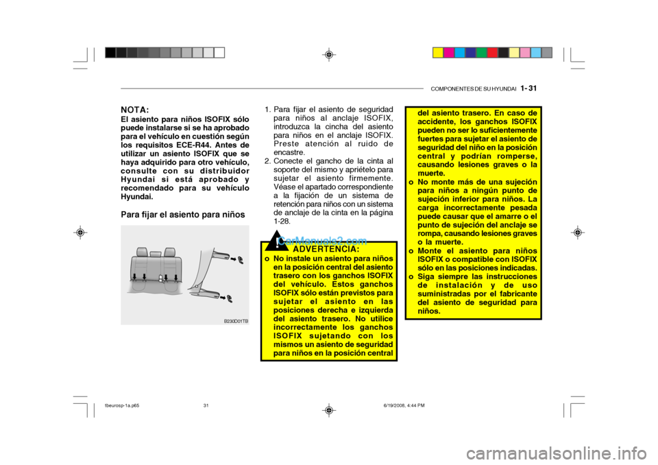 Hyundai Getz 2004  Manual del propietario (in Spanish) COMPONENTES DE SU HYUNDAI   1- 31
!
NOTA: El asiento para niños ISOFIX sólo puede instalarse si se ha aprobado para el vehículo en cuestión segúnlos requisitos ECE-R44. Antes de utilizar un asien