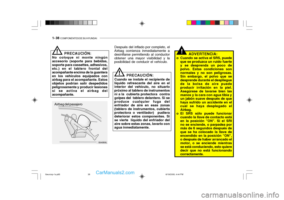 Hyundai Getz 2004  Manual del propietario (in Spanish) 1- 38  COMPONENTES DE SU HYUNDAI
B240B05L
PRECAUCIÓN:
No coloque ni monte ningún accesorio (soporte para bebidas,soporte para cassettes, adhesivos, etc.) en el tablero frontal del acompañante encim