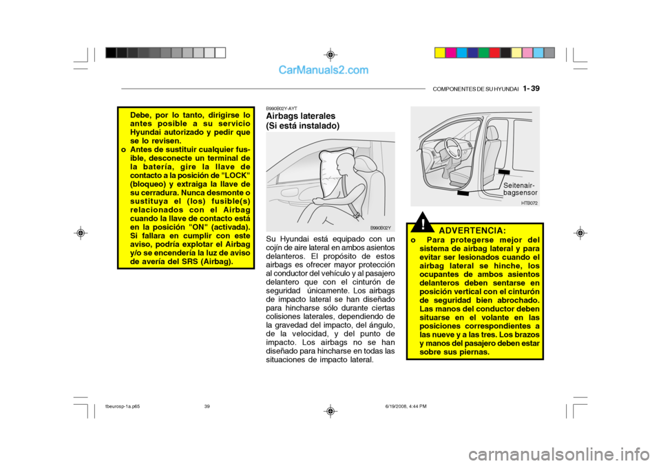 Hyundai Getz 2004  Manual del propietario (in Spanish) COMPONENTES DE SU HYUNDAI   1- 39
!
B990B02Y-AYT Airbags laterales (Si está instalado) Su Hyundai está equipado con un
cojín de aire lateral en ambos asientos delanteros. El propósito de estos air