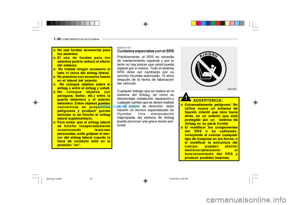 Hyundai Getz 2004  Manual del propietario (in Spanish) 1- 40  COMPONENTES DE SU HYUNDAI
!
o No use fundas accesorias para
los asientos.
o El uso de fundas para los asientos podría reducir el efecto del sistema.
o  No instale ningún accesorio al lado ni 