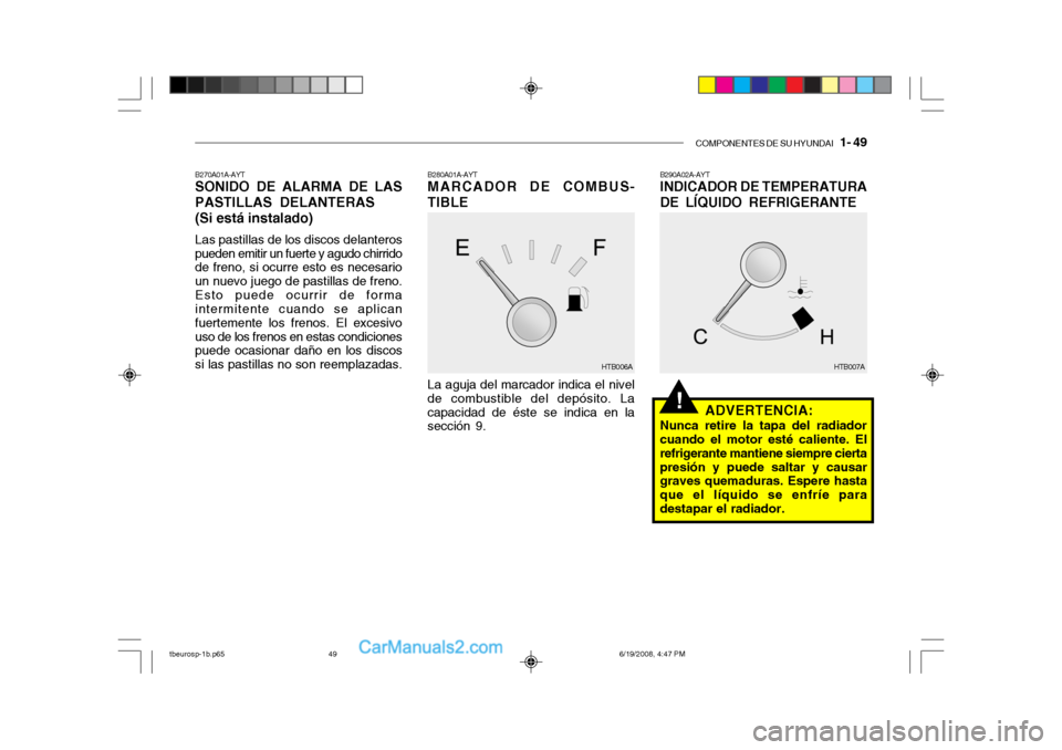 Hyundai Getz 2004  Manual del propietario (in Spanish) COMPONENTES DE SU HYUNDAI   1- 49
!
B290A02A-AYT 
INDICADOR DE TEMPERATURA DE LÍQUIDO REFRIGERANTE
ADVERTENCIA:
Nunca retire la tapa del radiador cuando el motor esté caliente. El refrigerante manti