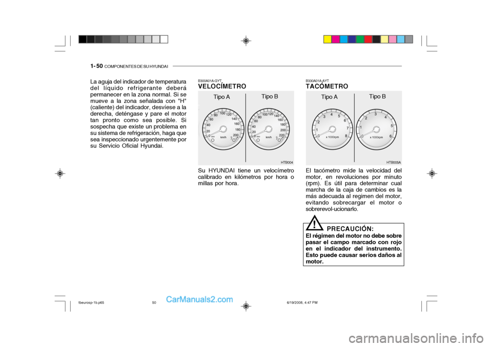 Hyundai Getz 2004  Manual del propietario (in Spanish) 1- 50  COMPONENTES DE SU HYUNDAI
Su HYUNDAI tiene un velocímetro
calibrado en kilómetros por hora o millas por hora. B300A01A-GYTVELOCÍMETRO
La aguja del indicador de temperaturadel líquido refrig