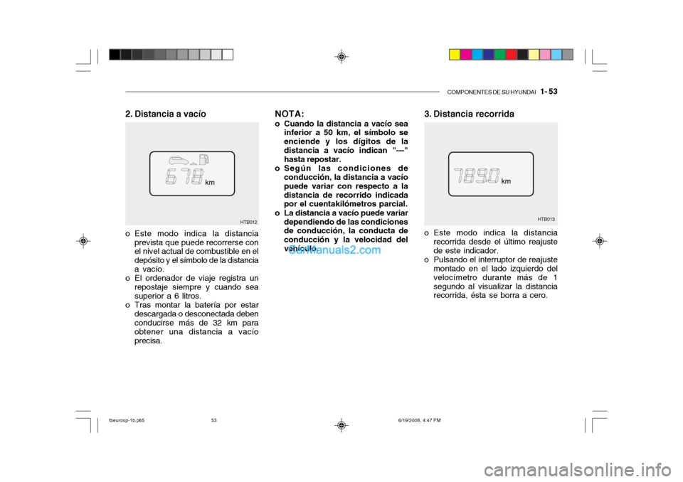 Hyundai Getz 2004  Manual del propietario (in Spanish) COMPONENTES DE SU HYUNDAI   1- 53
3. Distancia recorrida
HTB013
HTB012
2. Distancia a vacío
o Este modo indica la distanciarecorrida desde el último reajuste de este indicador.
o Pulsando el interru