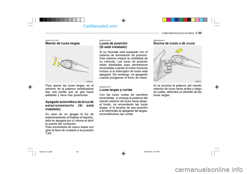 Hyundai Getz 2004  Manual del propietario (in Spanish) COMPONENTES DE SU HYUNDAI   1- 55
B340F01A-GYT Luces de posición (Si está instalado) Si su Hyundai está equipado con el
sistema de iluminación de posición. Este sistema mejora la visibilidad de s
