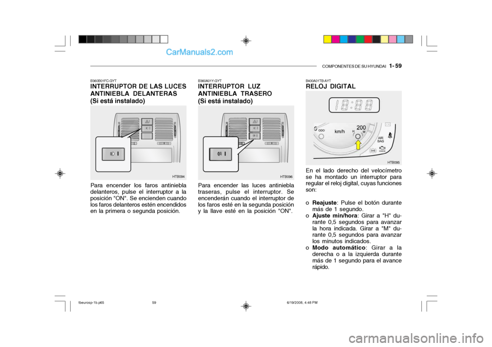 Hyundai Getz 2004  Manual del propietario (in Spanish) COMPONENTES DE SU HYUNDAI   1- 59
B360B01FC-GYT INTERRUPTOR DE LAS LUCES
ANTINIEBLA DELANTERAS
(Si está instalado)
Para encender los faros antiniebla
delanteros, pulse el interruptor a la posición "